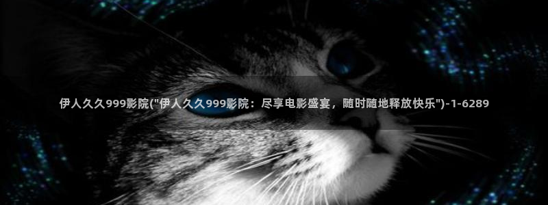 伊人爱剪辑久久影院：伊人久久999影院(\
