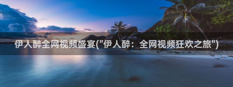 久久午夜伊人理论电影院：伊人醉全网视频盛宴(\